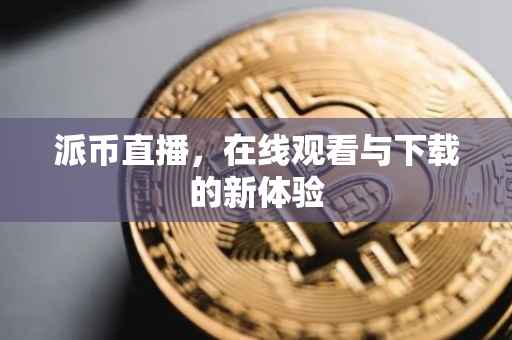 派币直播，在线观看与下载的新体验