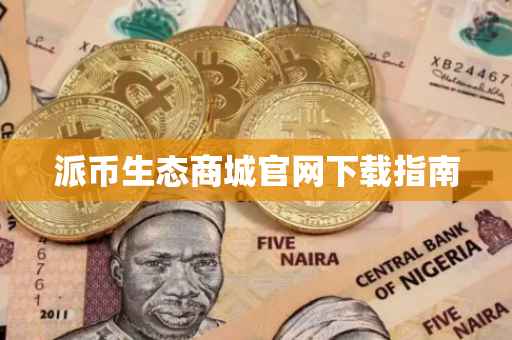 派币生态商城官网下载指南