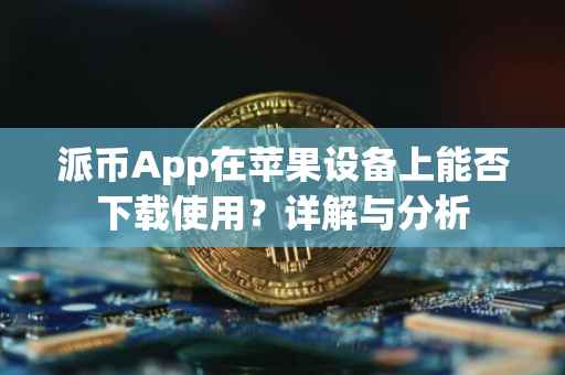 派币App在苹果设备上能否下载使用？详解与分析