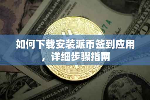 如何下载安装派币签到应用，详细步骤指南