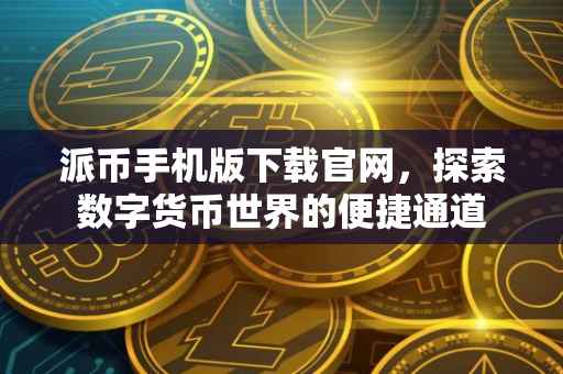 派币手机版下载官网，探索数字货币世界的便捷通道