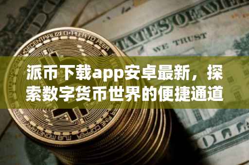 派币下载app安卓最新，探索数字货币世界的便捷通道