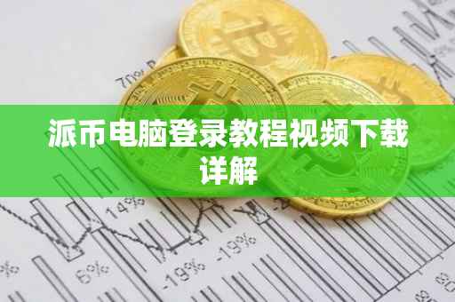派币电脑登录教程视频下载详解