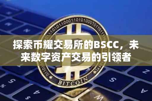 探索币耀交易所的BSCC，未来数字资产交易的引领者