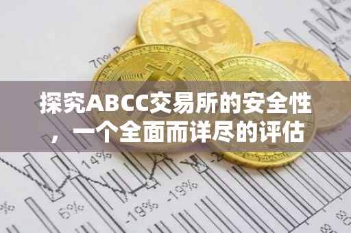 探究ABCC交易所的安全性，一个全面而详尽的评估