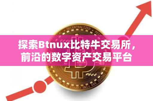 探索Btnux比特牛交易所，前沿的数字资产交易平台