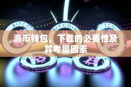 派币钱包，下载的必要性及其考量因素