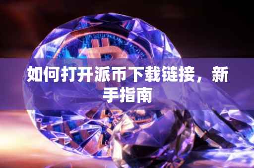 如何打开派币下载链接，新手指南