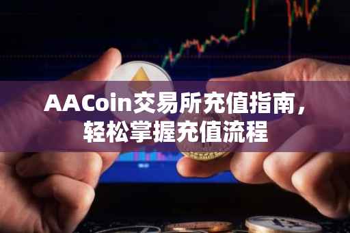 AACoin交易所充值指南，轻松掌握充值流程