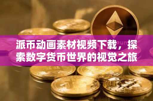 派币动画素材视频下载，探索数字货币世界的视觉之旅