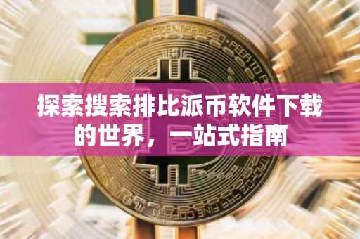 探索搜索排比派币软件下载的世界，一站式指南