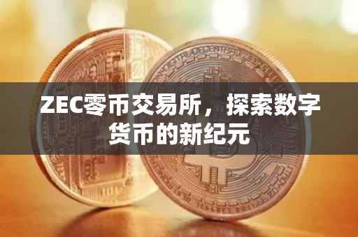 ZEC零币交易所，探索数字货币的新纪元
