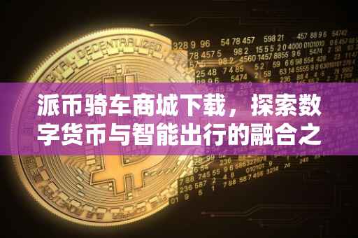 派币骑车商城下载，探索数字货币与智能出行的融合之旅
