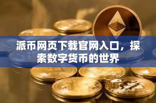 派币网页下载官网入口，探索数字货币的世界