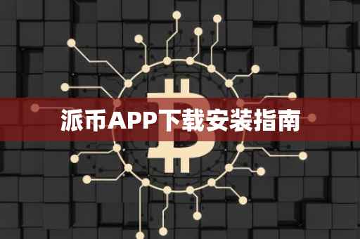 派币APP下载安装指南