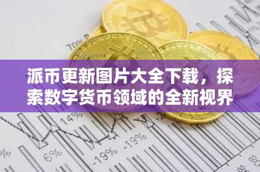 派币更新图片大全下载，探索数字货币领域的全新视界