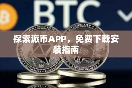 探索派币APP，免费下载安装指南