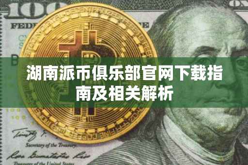 湖南派币俱乐部官网下载指南及相关解析