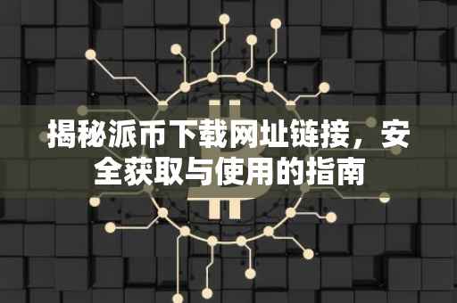 揭秘派币下载网址链接，安全获取与使用的指南