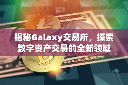 揭秘Galaxy交易所，探索数字资产交易的全新领域
