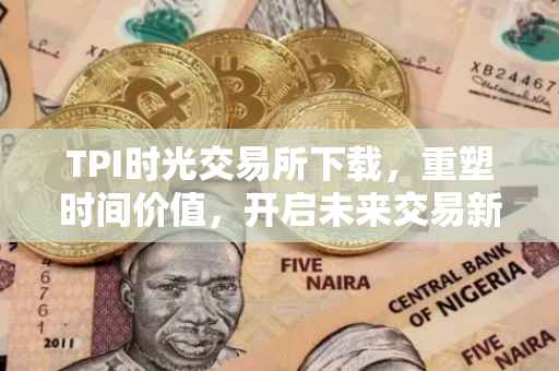 TPI时光交易所下载，重塑时间价值，开启未来交易新纪元