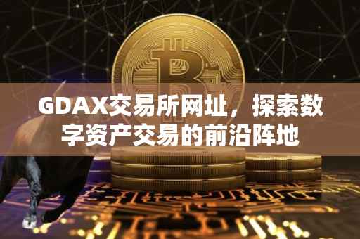 GDAX交易所网址，探索数字资产交易的前沿阵地