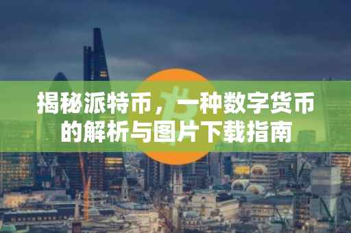 揭秘派特币，一种数字货币的解析与图片下载指南
