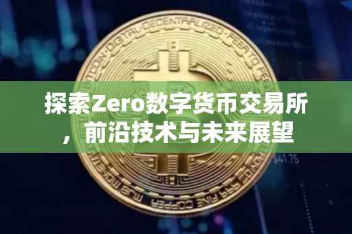 探索Zero数字货币交易所，前沿技术与未来展望