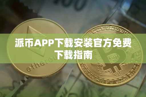 派币APP下载安装官方免费下载指南