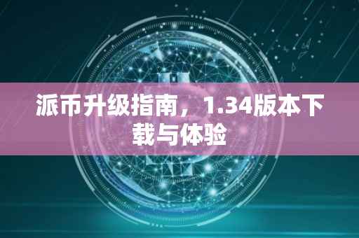 派币升级指南，1.34版本下载与体验
