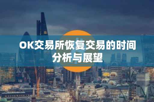 OK交易所恢复交易的时间分析与展望