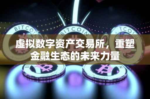 虚拟数字资产交易所，重塑金融生态的未来力量