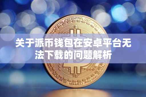 关于派币钱包在安卓平台无法下载的问题解析