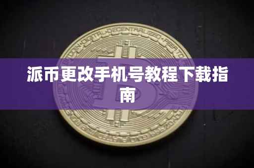 派币更改手机号教程下载指南