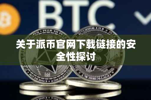 关于派币官网下载链接的安全性探讨