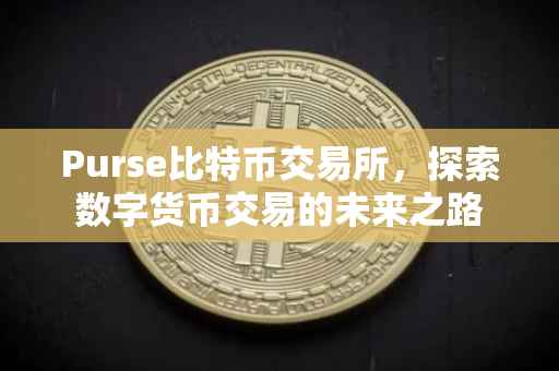 Purse比特币交易所，探索数字货币交易的未来之路