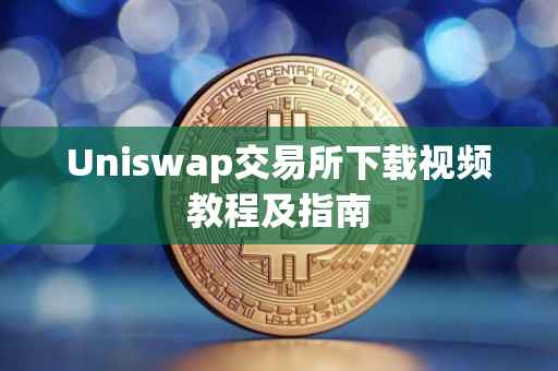 Uniswap交易所下载视频教程及指南