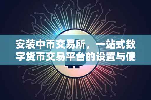 安装中币交易所，一站式数字货币交易平台的设置与使用