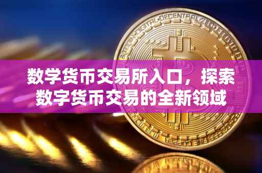 数学货币交易所入口，探索数字货币交易的全新领域
