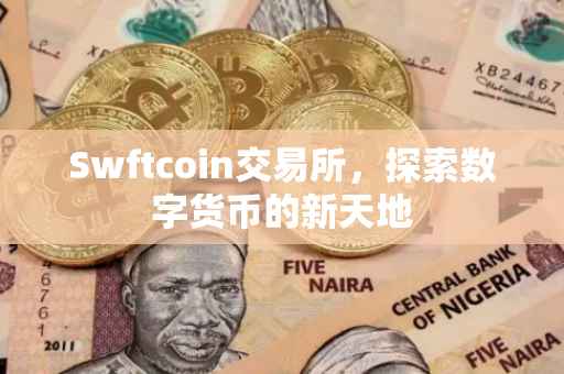 Swftcoin交易所，探索数字货币的新天地