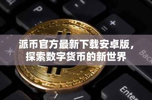 派币官方最新下载安卓版，探索数字货币的新世界