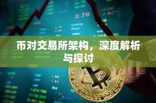 币对交易所架构，深度解析与探讨