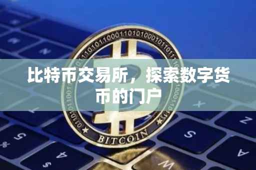比特币交易所，探索数字货币的门户