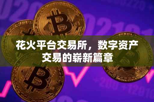 花火平台交易所，数字资产交易的崭新篇章