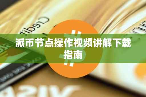 派币节点操作视频讲解下载指南