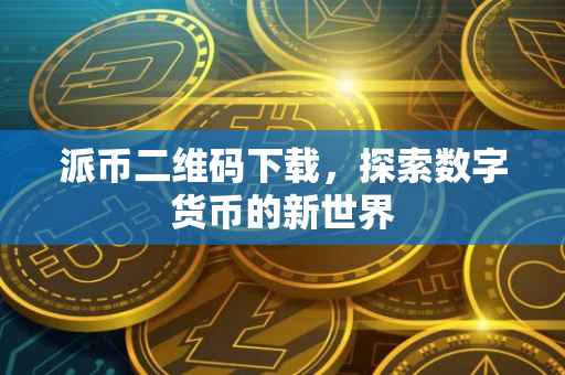 派币二维码下载，探索数字货币的新世界