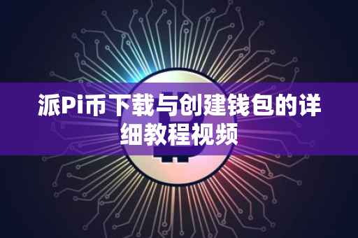 派Pi币下载与创建钱包的详细教程视频