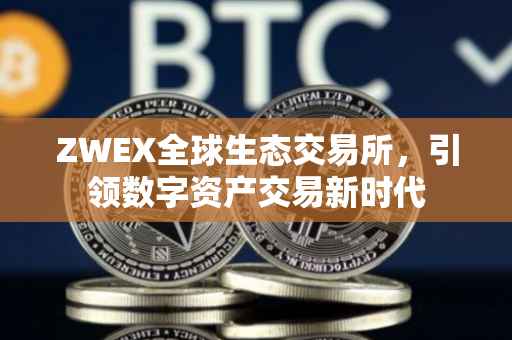 ZWEX全球生态交易所，引领数字资产交易新时代