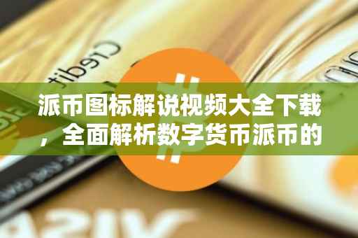 派币图标解说视频大全下载，全面解析数字货币派币的图标与功能