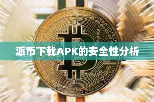派币下载APK的安全性分析
